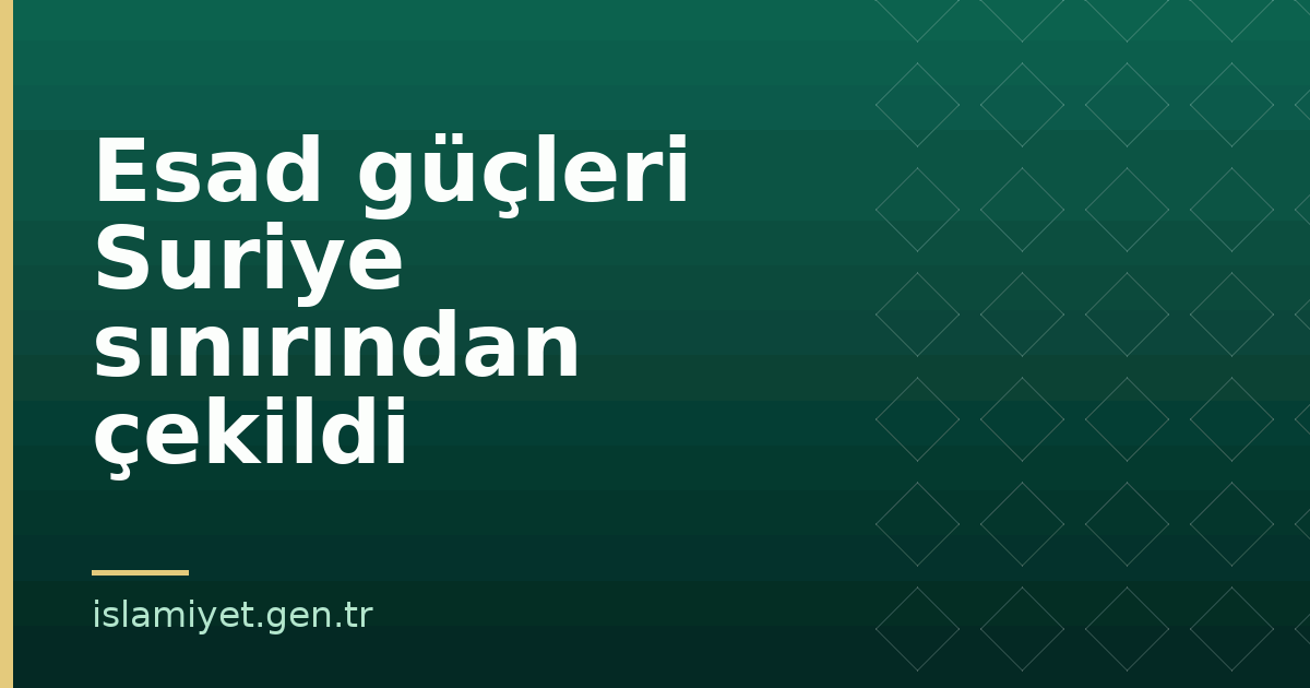 Esad güçleri Suriye sınırından çekildi | İslamiyet.gen.tr