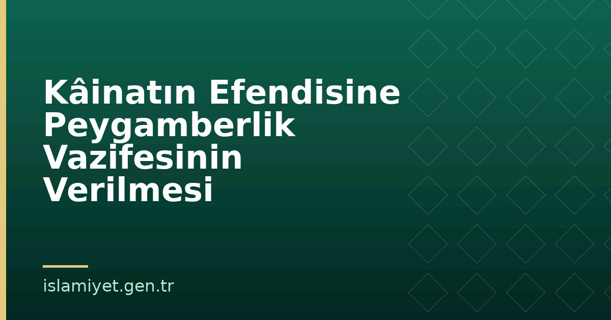 Kâinatın Efendisine Peygamberlik Vazifesinin Verilmesi | İslamiyet.gen.tr