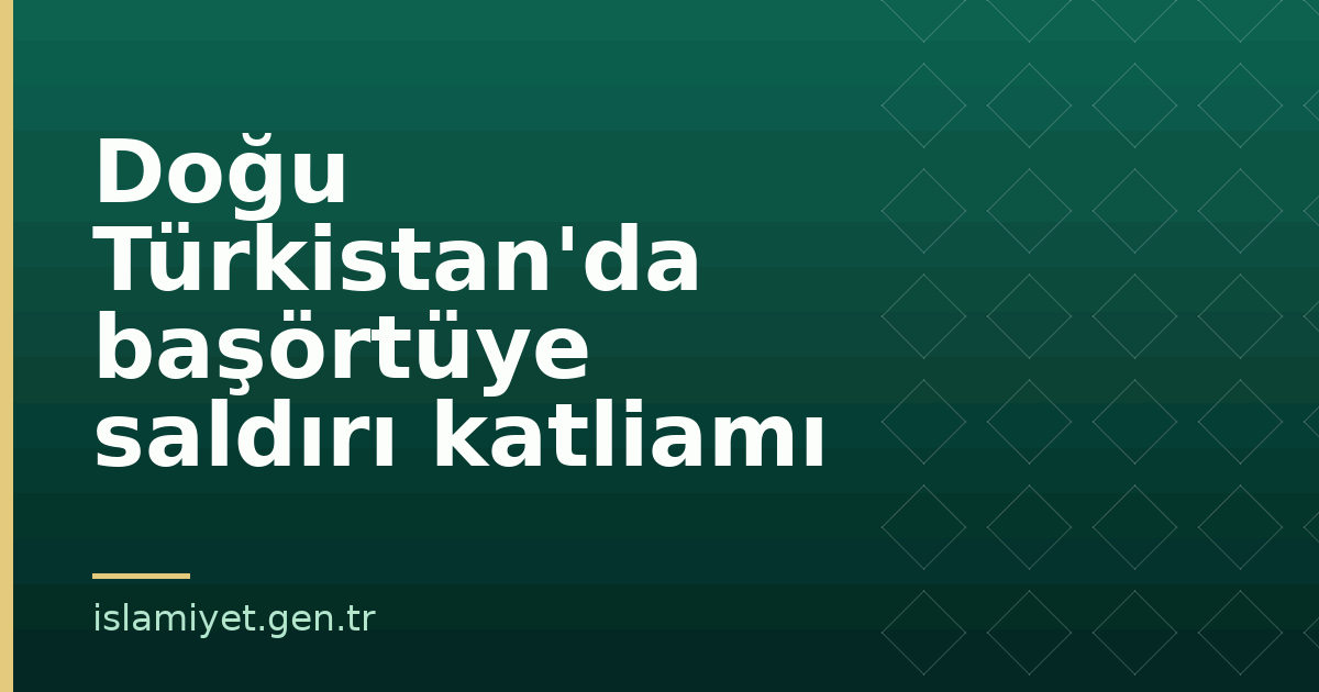 Doğu Türkistan'da başörtüye saldırı katliamı | İslamiyet.gen.tr