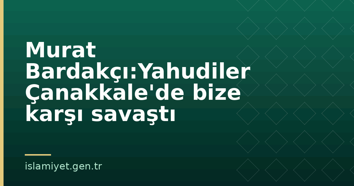 Murat Bardakçı:Yahudiler Çanakkale'de bize karşı savaştı | İslamiyet.gen.tr