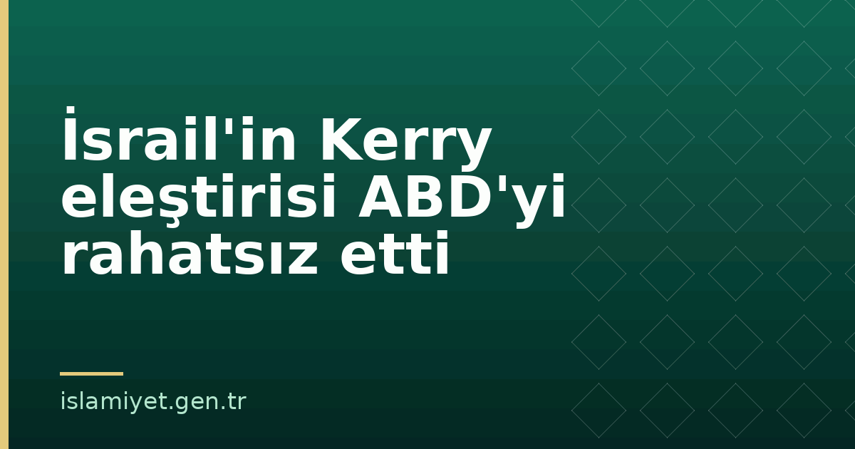 İsrail'in Kerry eleştirisi ABD'yi rahatsız etti | İslamiyet.gen.tr