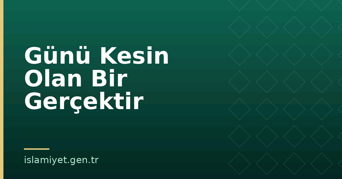 Günü Kesin Olan Bir Gerçektir | İslamiyet.gen.tr