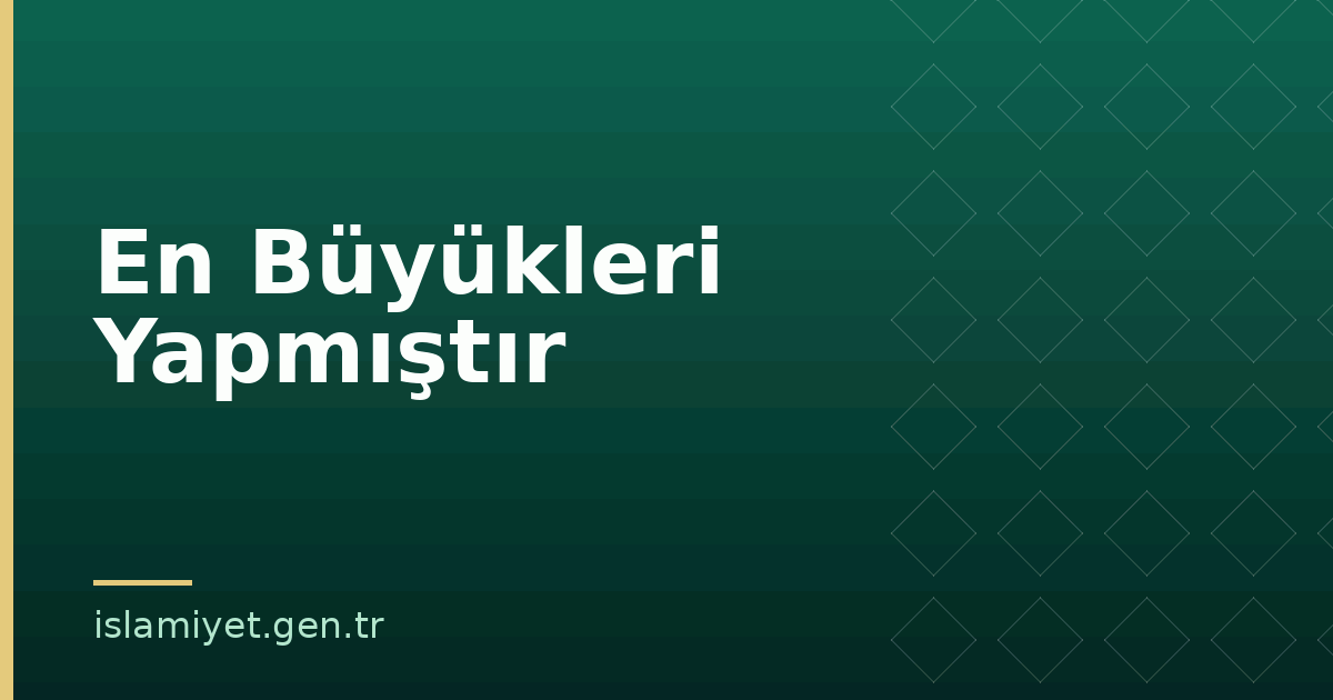 En Büyükleri Yapmıştır | İslamiyet.gen.tr