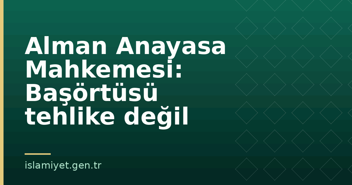 Alman Anayasa Mahkemesi: Başörtüsü tehlike değil | İslamiyet.gen.tr