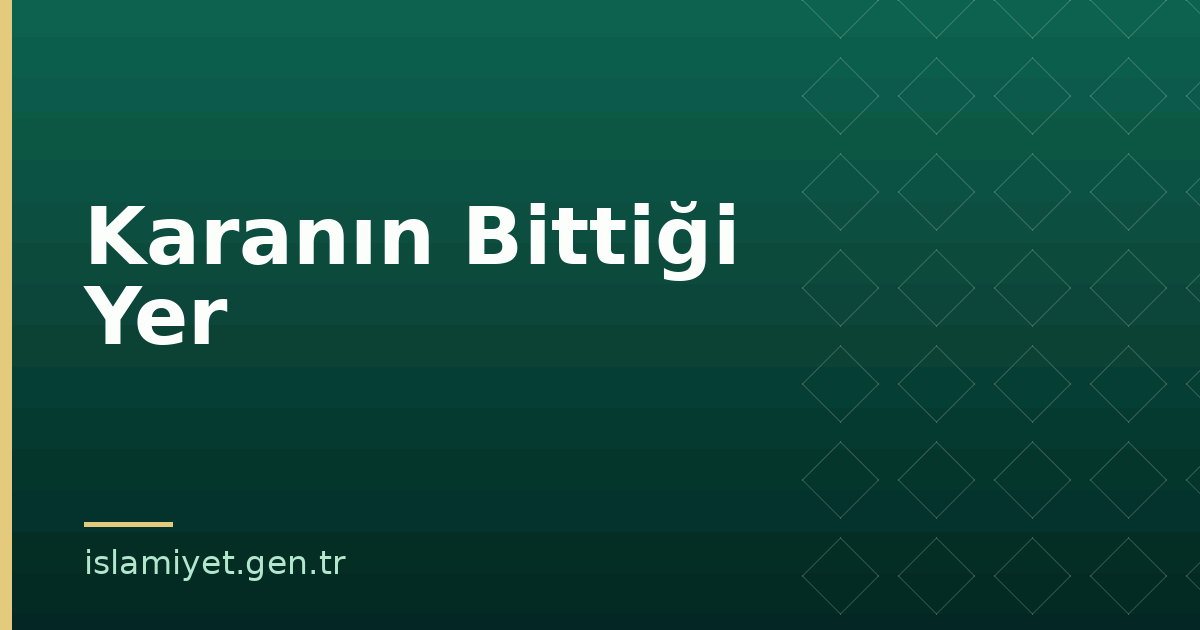 Karanın Bittiği Yer | İslamiyet.gen.tr