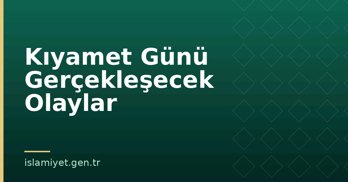 Kıyamet Günü Gerçekleşecek Olaylar | İslamiyet.gen.tr