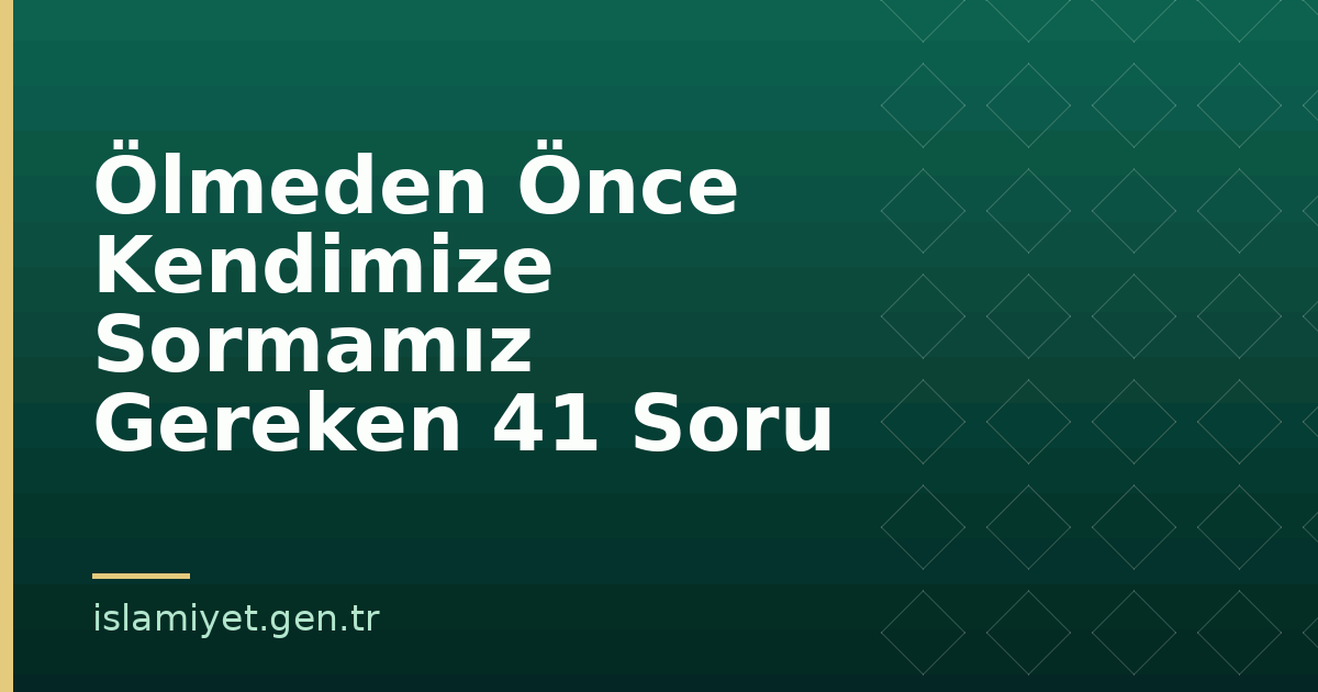 Ölmeden Önce Kendimize Sormamız Gereken 41 Soru | İslamiyet.gen.tr